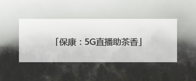 保康：5G直播助茶香