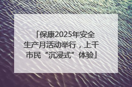 保康2025年安全生产月活动举行，上千市民“沉浸式”体验