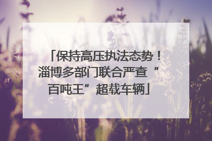 保持高压执法态势！淄博多部门联合严查“百吨王”超载车辆