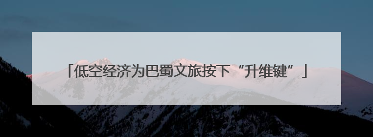 低空经济为巴蜀文旅按下“升维键”