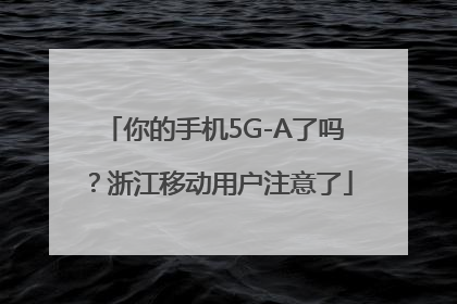 你的手机5G-A了吗？浙江移动用户注意了