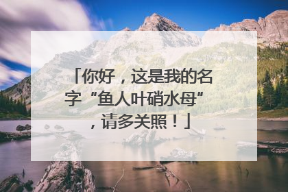 你好，这是我的名字“鱼人叶硝水母”，请多关照！