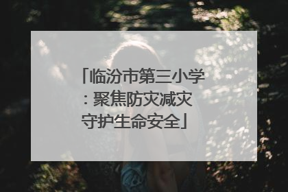 临汾市第三小学：聚焦防灾减灾 守护生命安全