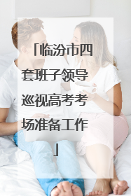 临汾市四套班子领导巡视高考考场准备工作