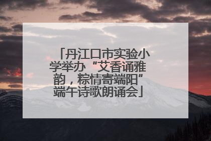 丹江口市实验小学举办“艾香诵雅韵，粽情寄端阳”端午诗歌朗诵会