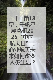 一箭18星，千帆星座亮相2025“中国航天日”，商业航天未来如何改变人类生活？｜海上生明月