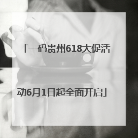 一码贵州618大促活动6月1日起全面开启