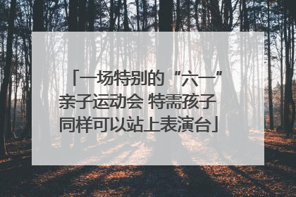 一场特别的“六一”亲子运动会 特需孩子同样可以站上表演台