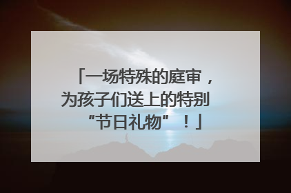 一场特殊的庭审，为孩子们送上的特别“节日礼物”！