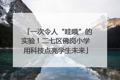 一次令人“哇哦”的实验！二七区佛岗小学用科技点亮学生未来