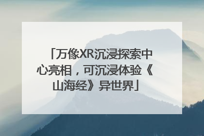万像XR沉浸探索中心亮相，可沉浸体验《山海经》异世界