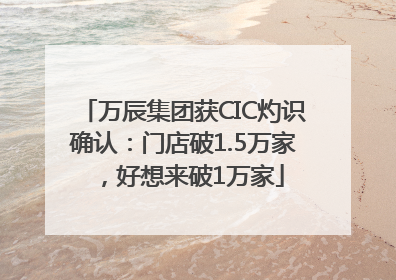 万辰集团获CIC灼识确认：门店破1.5万家，好想来破1万家