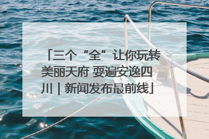三个“全”让你玩转美丽天府 耍遍安逸四川｜新闻发布最前线