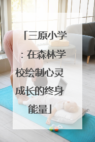 三原小学：在森林学校绘制心灵成长的终身能量