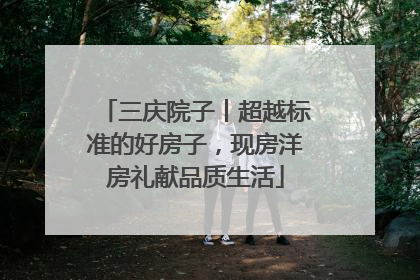 三庆院子丨超越标准的好房子，现房洋房礼献品质生活