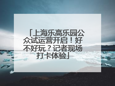 上海乐高乐园公众试运营开启！好不好玩？记者现场打卡体验
