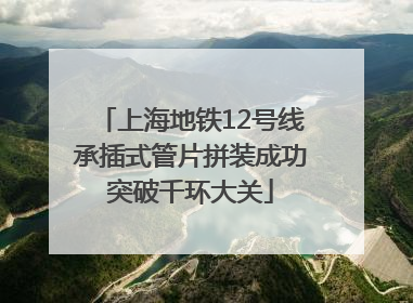 上海地铁12号线承插式管片拼装成功突破千环大关