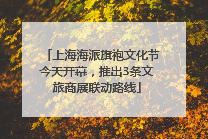上海海派旗袍文化节今天开幕，推出3条文旅商展联动路线