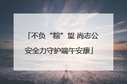 不负“粽”望 尚志公安全力守护端午安康