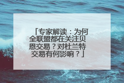 专家解读：为何全联盟都在关注贝恩交易？对杜兰特交易有何影响？