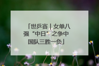 世乒赛｜女单八强“中日”之争中国队三胜一负