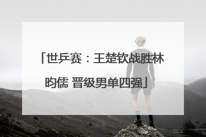 世乒赛：王楚钦战胜林昀儒 晋级男单四强