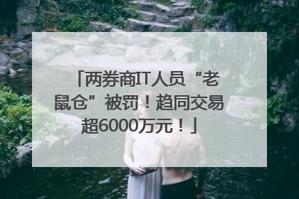 两券商IT人员“老鼠仓”被罚！趋同交易超6000万元！