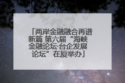 两岸金融融合再谱新篇 第六届“海峡金融论坛·台企发展论坛”在厦举办