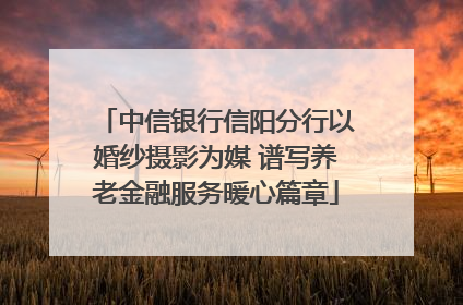 中信银行信阳分行以婚纱摄影为媒 谱写养老金融服务暖心篇章