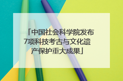 中国社会科学院发布7项科技考古与文化遗产保护重大成果