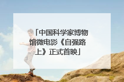 中国科学家博物馆微电影《自强路上》正式首映