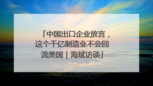 中国出口企业放言，这个千亿制造业不会回流美国｜海斌访谈