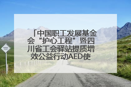 中国职工发展基金会“护心工程”暨四川省工会驿站提质增效公益行动AED使用培训在达州举行
