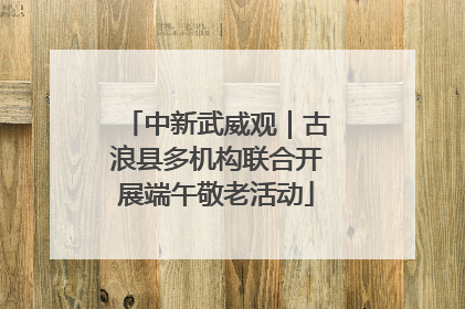 中新武威观｜古浪县多机构联合开展端午敬老活动