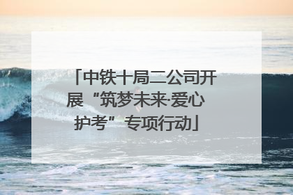 中铁十局二公司开展“筑梦未来·爱心护考”专项行动