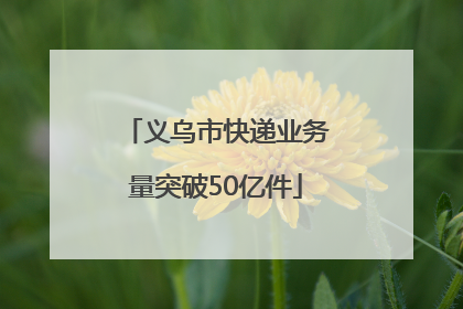 义乌市快递业务量突破50亿件
