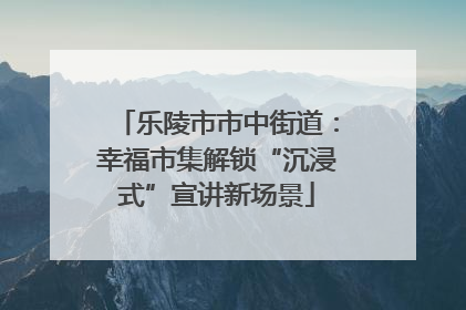 乐陵市市中街道：幸福市集解锁“沉浸式”宣讲新场景