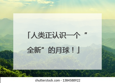 人类正认识一个“全新”的月球！