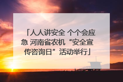 人人讲安全 个个会应急 河南省农机“安全宣传咨询日”活动举行