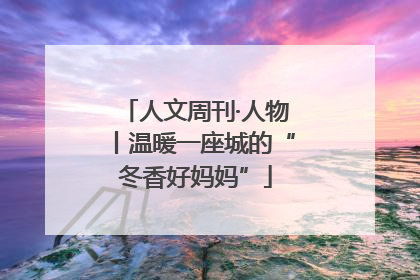 人文周刊·人物丨温暖一座城的“冬香好妈妈”