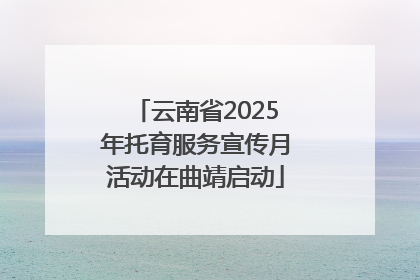 云南省2025年托育服务宣传月活动在曲靖启动
