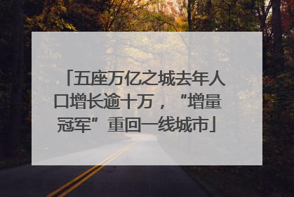 五座万亿之城去年人口增长逾十万，“增量冠军”重回一线城市