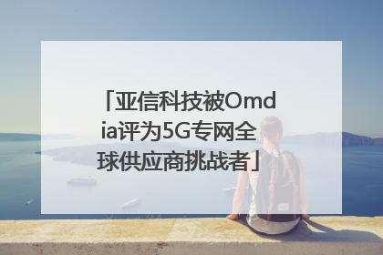 亚信科技被Omdia评为5G专网全球供应商挑战者