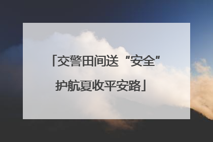 交警田间送“安全” 护航夏收平安路