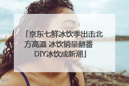 京东七鲜冰饮季出击北方高温 冰饮销量翻番 DIY冰饮成新潮