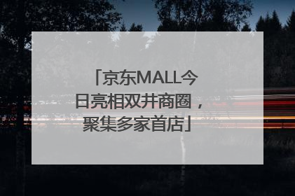 京东MALL今日亮相双井商圈，聚集多家首店