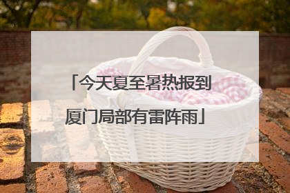 今天夏至暑热报到 厦门局部有雷阵雨