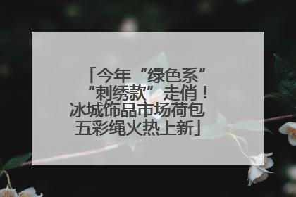 今年“绿色系”“刺绣款”走俏！冰城饰品市场荷包五彩绳火热上新