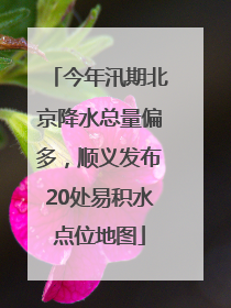 今年汛期北京降水总量偏多，顺义发布20处易积水点位地图