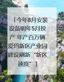 今年8月安装设备明年5月投产 年产百万辆爱玛新区产业园建设刷新“新区速度”